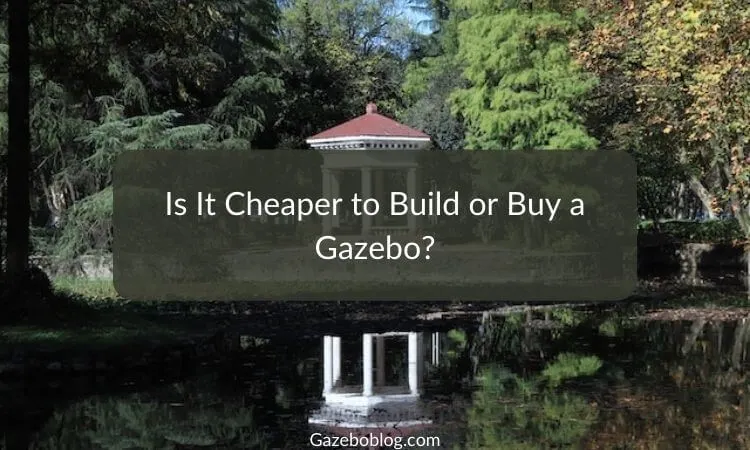 Is It Cheaper To Build Or Buy A Gazebo?